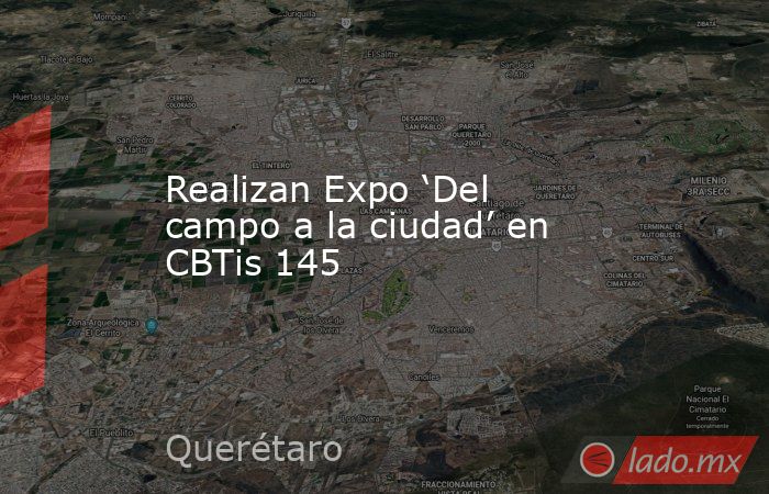 Realizan Expo ‘Del campo a la ciudad’ en CBTis 145. Noticias en tiempo real