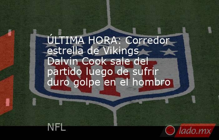 ÚLTIMA HORA: Corredor estrella de Vikings Dalvin Cook sale del partido luego de sufrir duro golpe en el hombro. Noticias en tiempo real