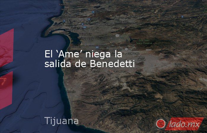 El ‘Ame’ niega la salida de Benedetti. Noticias en tiempo real