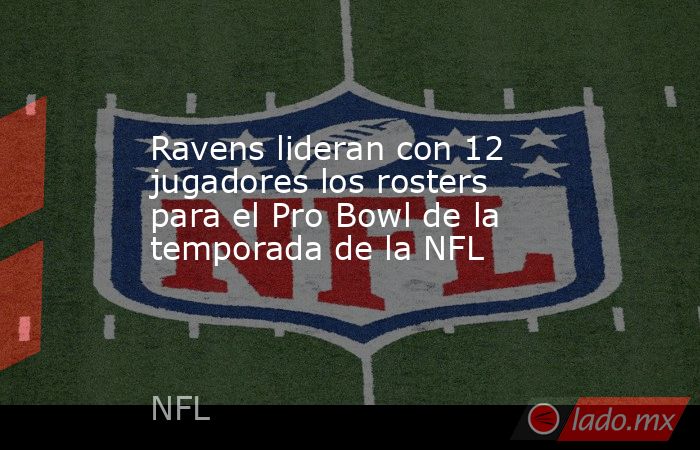Ravens lideran con 12 jugadores los rosters para el Pro Bowl de la temporada de la NFL. Noticias en tiempo real