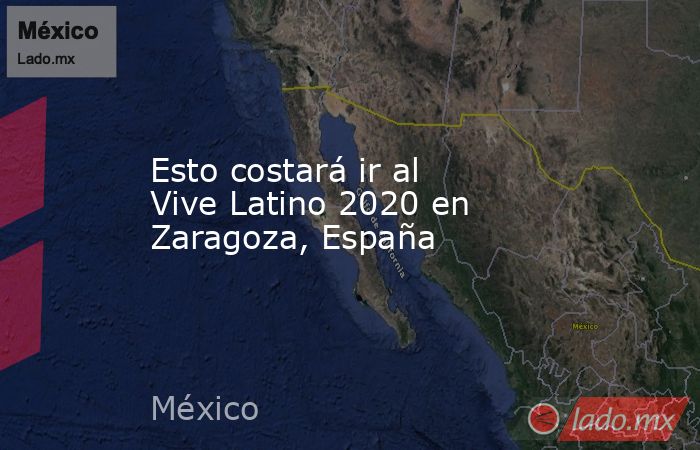 Esto costará ir al Vive Latino 2020 en Zaragoza, España. Noticias en tiempo real