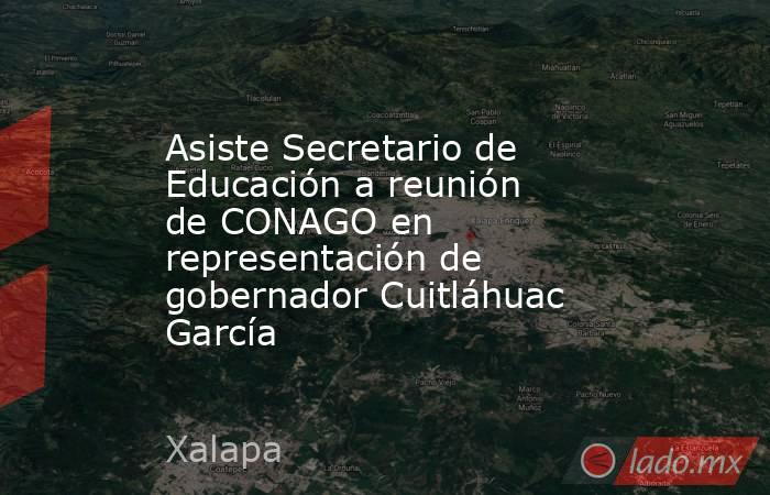 Asiste Secretario de Educación a reunión de CONAGO en representación de gobernador Cuitláhuac García. Noticias en tiempo real