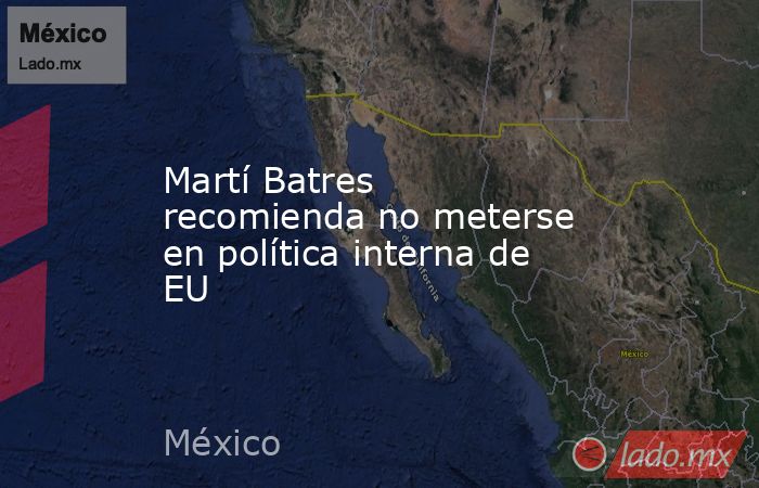 Martí Batres recomienda no meterse en política interna de EU. Noticias en tiempo real