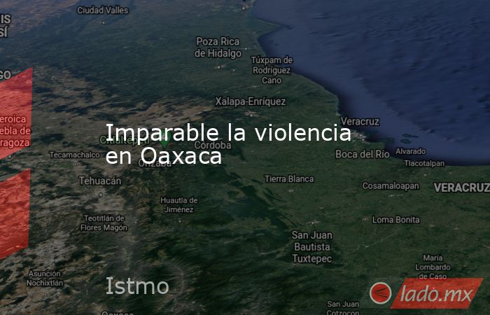 Imparable la violencia en Oaxaca. Noticias en tiempo real