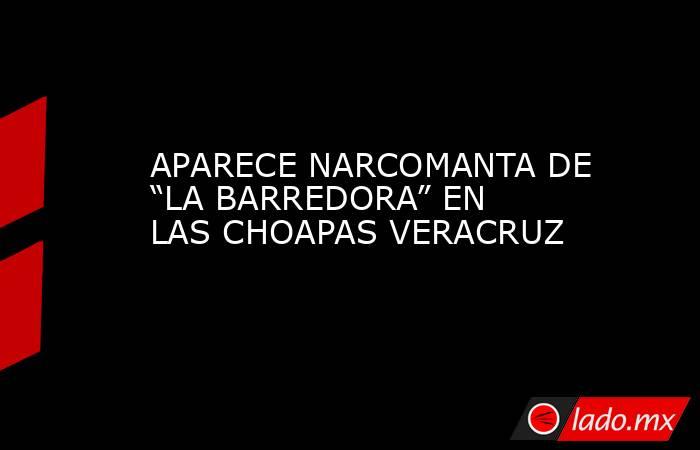 APARECE NARCOMANTA DE “LA BARREDORA” EN LAS CHOAPAS VERACRUZ. Noticias en tiempo real