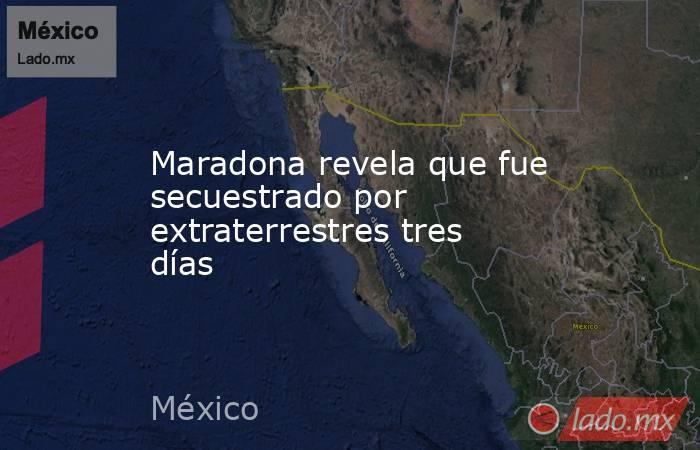 Maradona revela que fue secuestrado por extraterrestres tres días. Noticias en tiempo real