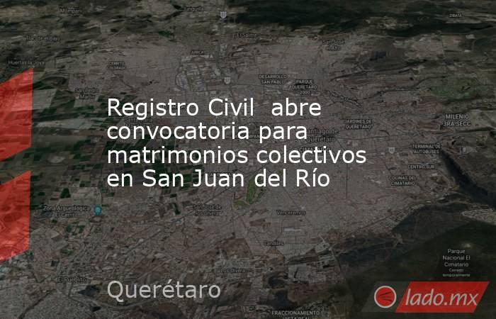 Registro Civil  abre convocatoria para matrimonios colectivos en San Juan del Río. Noticias en tiempo real