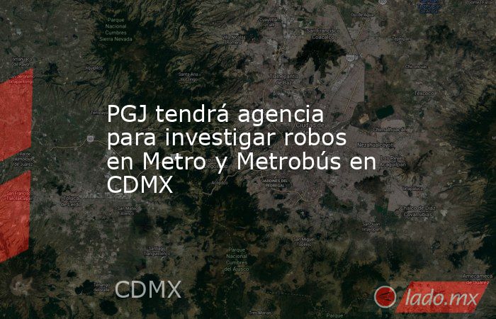 PGJ tendrá agencia para investigar robos en Metro y Metrobús en CDMX. Noticias en tiempo real