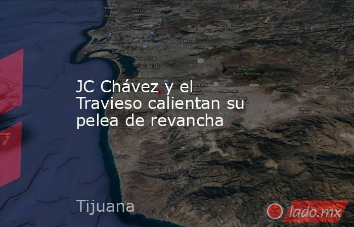JC Chávez y el Travieso calientan su pelea de revancha. Noticias en tiempo real