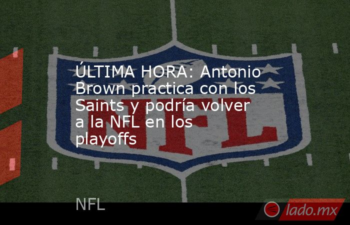 ÚLTIMA HORA: Antonio Brown practica con los Saints y podría volver a la NFL en los playoffs. Noticias en tiempo real