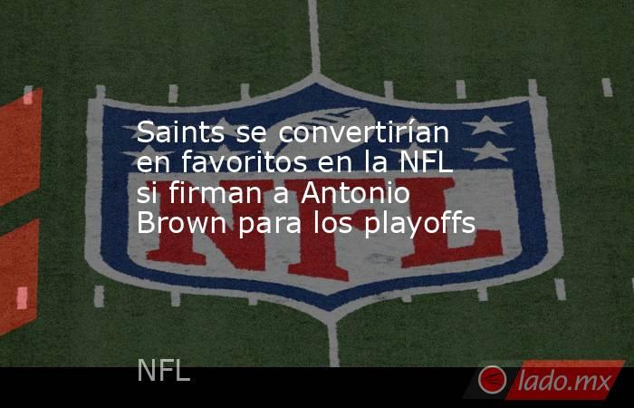 Saints se convertirían en favoritos en la NFL si firman a Antonio Brown para los playoffs. Noticias en tiempo real