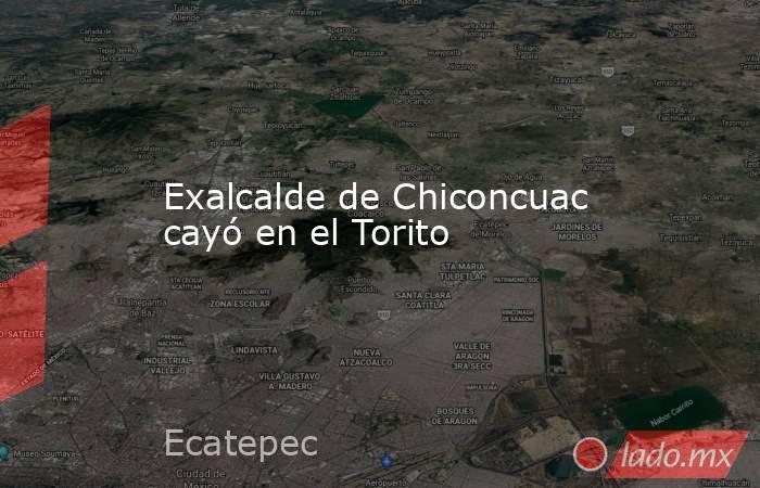 Exalcalde de Chiconcuac cayó en el Torito. Noticias en tiempo real