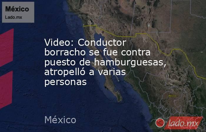 Video: Conductor borracho se fue contra puesto de hamburguesas, atropelló a varias personas. Noticias en tiempo real