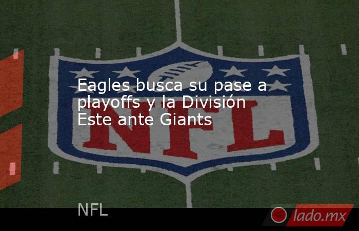 Eagles busca su pase a playoffs y la División Este ante Giants. Noticias en tiempo real