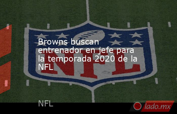 Browns buscan entrenador en jefe para la temporada 2020 de la NFL. Noticias en tiempo real