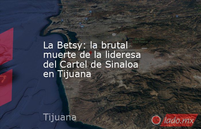 La Betsy: la brutal muerte de la lideresa del Cartel de Sinaloa en Tijuana. Noticias en tiempo real