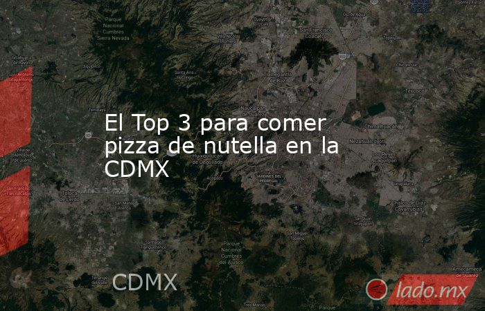 El Top 3 para comer pizza de nutella en la CDMX. Noticias en tiempo real