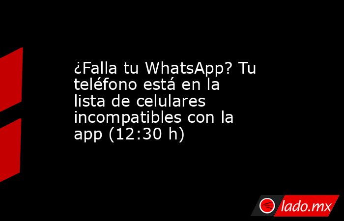 ¿Falla tu WhatsApp? Tu teléfono está en la lista de celulares incompatibles con la app (12:30 h). Noticias en tiempo real