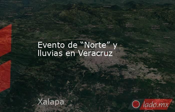 Evento de “Norte” y lluvias en Veracruz. Noticias en tiempo real