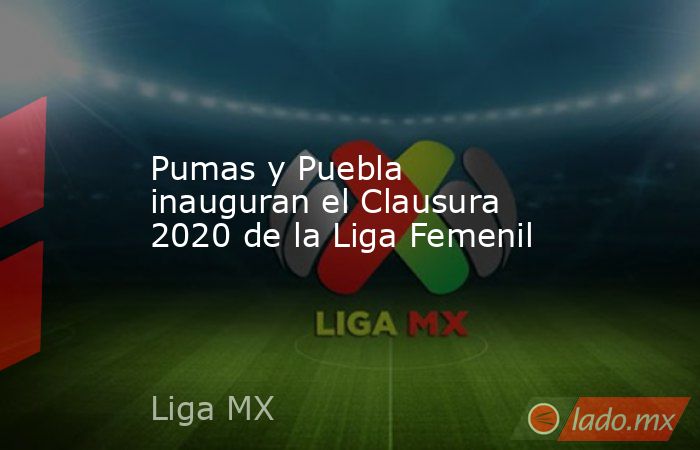 Pumas y Puebla inauguran el Clausura 2020 de la Liga Femenil. Noticias en tiempo real
