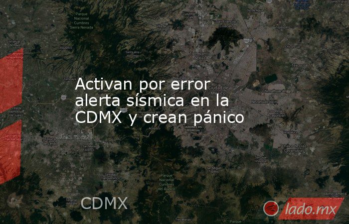 Activan por error alerta sísmica en la CDMX y crean pánico. Noticias en tiempo real