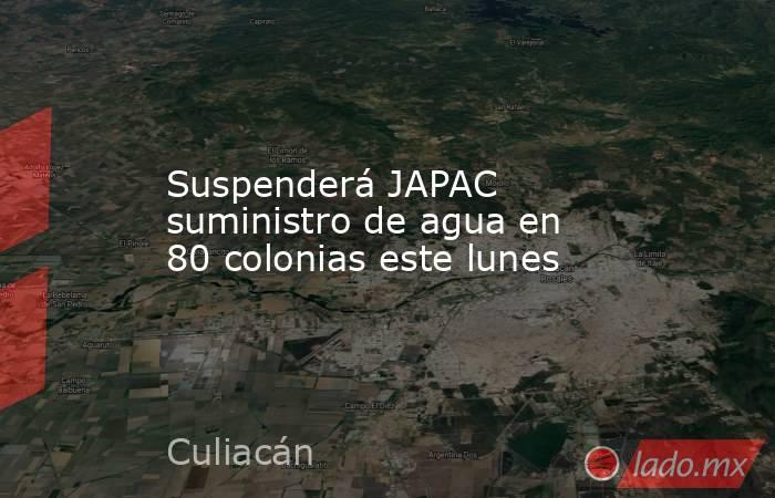 Suspenderá JAPAC suministro de agua en 80 colonias este lunes. Noticias en tiempo real