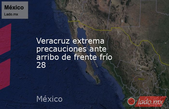 Veracruz extrema precauciones ante arribo de frente frío 28. Noticias en tiempo real