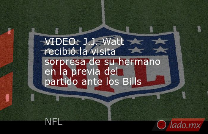 VIDEO: J.J. Watt recibió la visita sorpresa de su hermano en la previa del partido ante los Bills. Noticias en tiempo real
