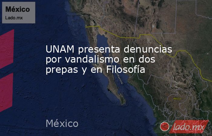 UNAM presenta denuncias por vandalismo en dos prepas y en Filosofía. Noticias en tiempo real