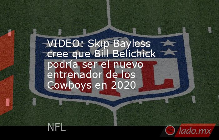 VIDEO: Skip Bayless cree que Bill Belichick podría ser el nuevo entrenador de los Cowboys en 2020. Noticias en tiempo real