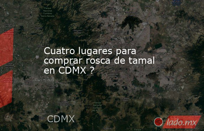 Cuatro lugares para comprar rosca de tamal en CDMX ?. Noticias en tiempo real