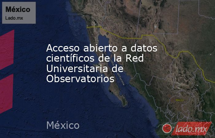 Acceso abierto a datos científicos de la Red Universitaria de Observatorios. Noticias en tiempo real