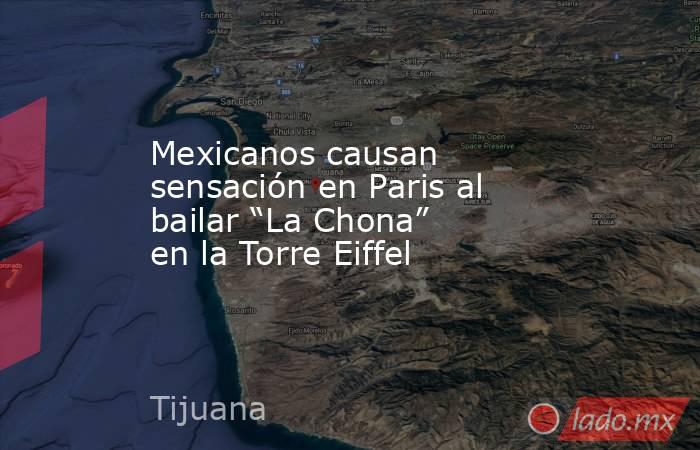 Mexicanos causan sensación en Paris al bailar “La Chona” en la Torre Eiffel. Noticias en tiempo real
