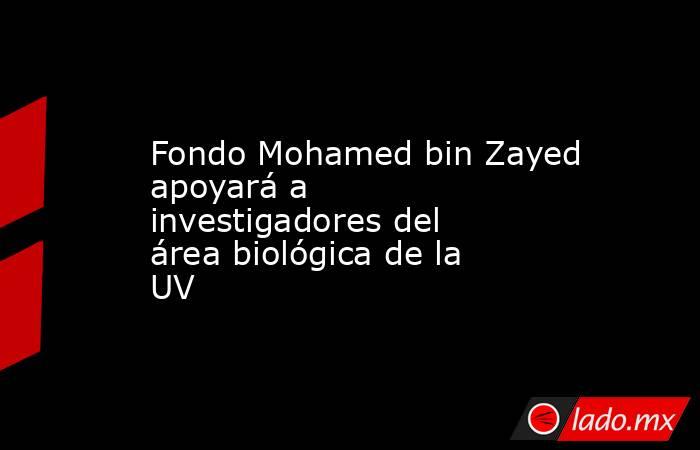 Fondo Mohamed bin Zayed apoyará a investigadores del área biológica de la UV. Noticias en tiempo real