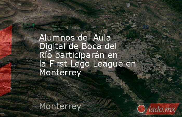 Alumnos del Aula Digital de Boca del Río participarán en la First Lego League en Monterrey. Noticias en tiempo real