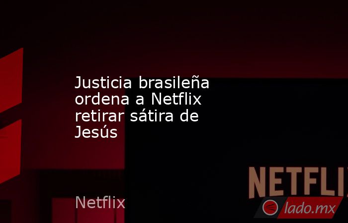 Justicia brasileña ordena a Netflix retirar sátira de Jesús. Noticias en tiempo real