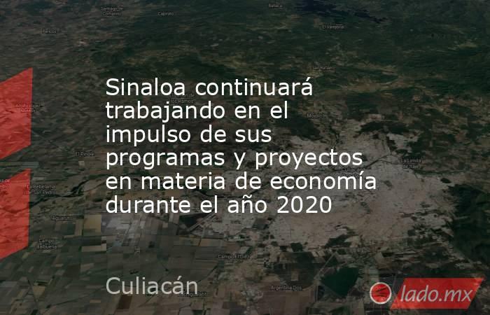 Sinaloa continuará trabajando en el impulso de sus programas y proyectos en materia de economía durante el año 2020. Noticias en tiempo real