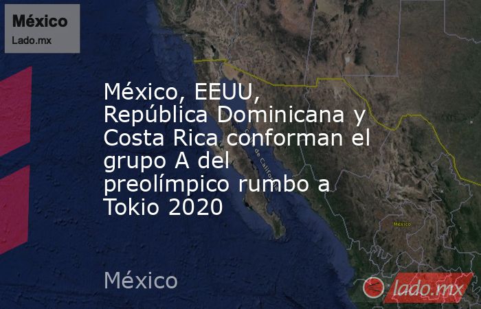 México, EEUU, República Dominicana y Costa Rica conforman el grupo A del preolímpico rumbo a Tokio 2020. Noticias en tiempo real