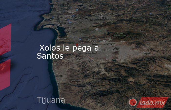  Xolos le pega al Santos. Noticias en tiempo real