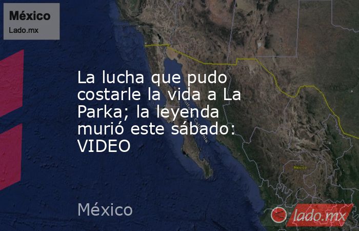La lucha que pudo costarle la vida a La Parka; la leyenda murió este sábado: VIDEO. Noticias en tiempo real