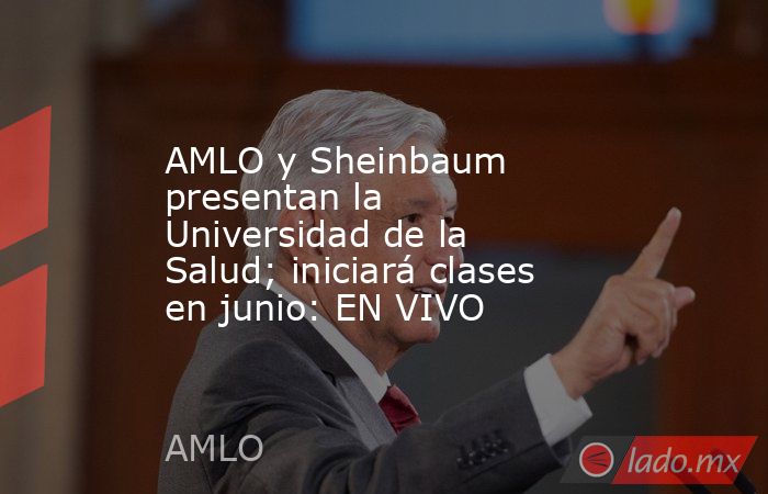 AMLO y Sheinbaum presentan la Universidad de la Salud; iniciará clases en junio: EN VIVO. Noticias en tiempo real