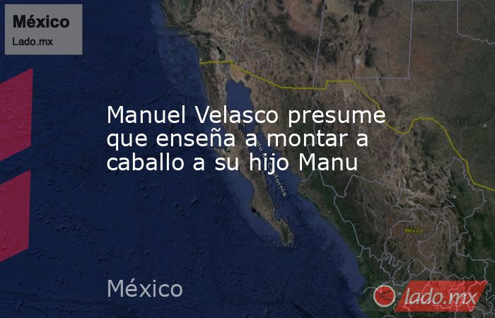 Manuel Velasco presume que enseña a montar a caballo a su hijo Manu. Noticias en tiempo real