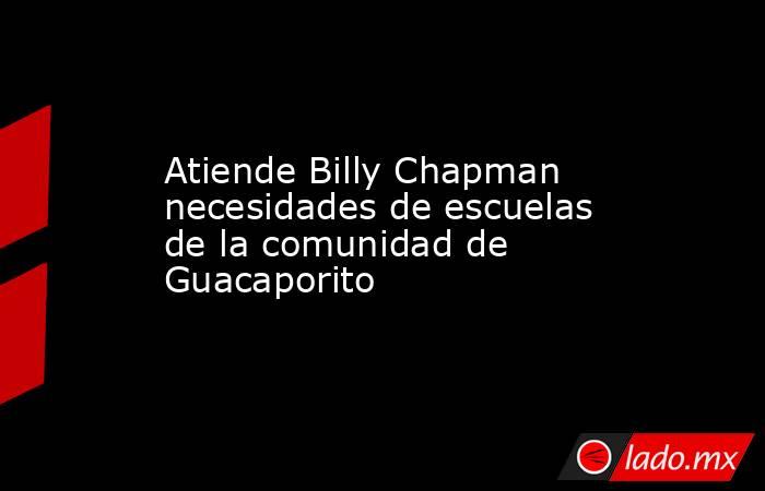 Atiende Billy Chapman necesidades de escuelas de la comunidad de Guacaporito. Noticias en tiempo real