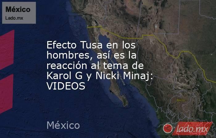 Efecto Tusa en los hombres, así es la reacción al tema de Karol G y Nicki Minaj: VIDEOS. Noticias en tiempo real