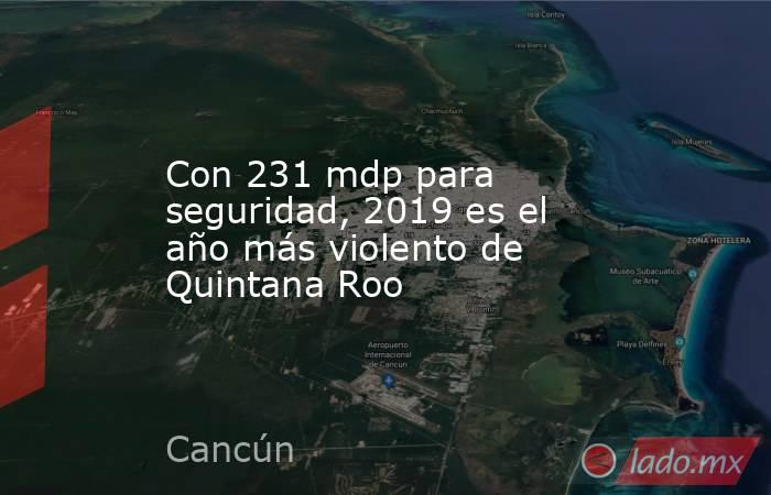 Con 231 mdp para seguridad, 2019 es el año más violento de Quintana Roo. Noticias en tiempo real