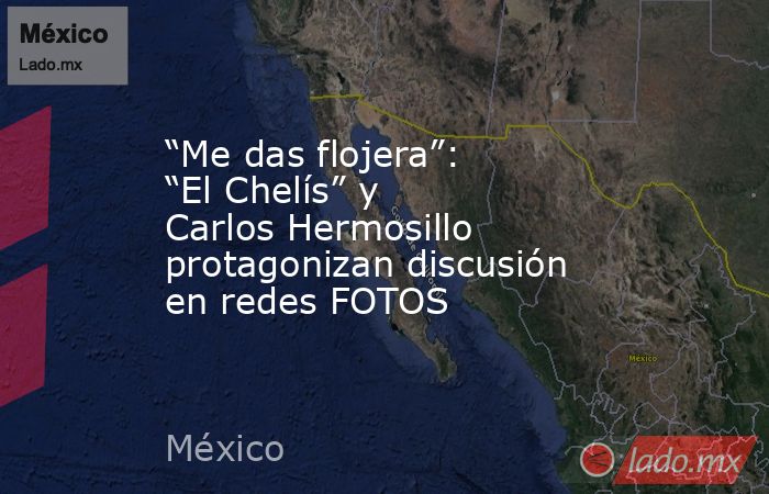 “Me das flojera”: “El Chelís” y Carlos Hermosillo protagonizan discusión en redes FOTOS. Noticias en tiempo real