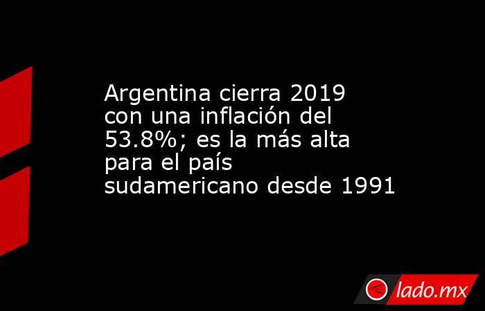 Argentina cierra 2019 con una inflación del 53.8%; es la más alta para el país sudamericano desde 1991. Noticias en tiempo real