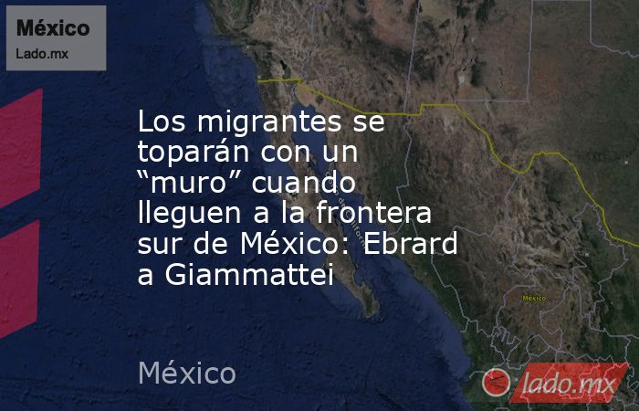 Los migrantes se toparán con un “muro” cuando lleguen a la frontera sur de México: Ebrard a Giammattei. Noticias en tiempo real