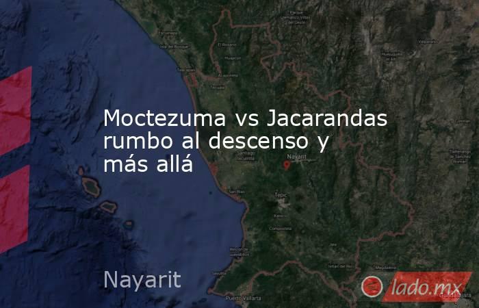 Moctezuma vs Jacarandas rumbo al descenso y más allá. Noticias en tiempo real