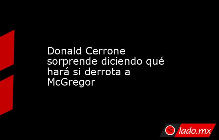 Donald Cerrone sorprende diciendo qué hará si derrota a McGregor. Noticias en tiempo real